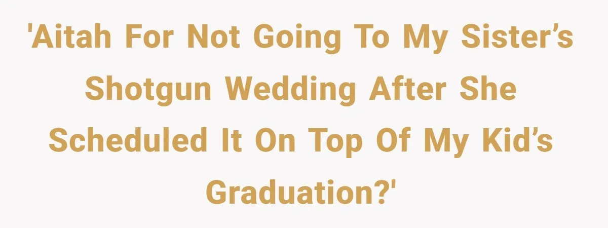 'AITAH for not going to my sister’s shotgun wedding after she scheduled it on top of my kid’s graduation?'