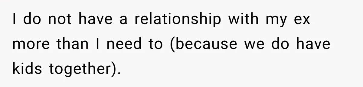 I do not have a relationship with my ex more than I need to (because we do have kids together).