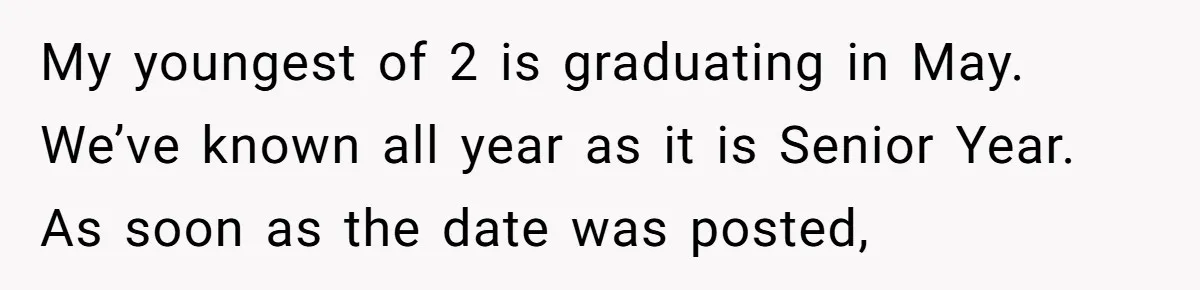 My youngest of 2 is graduating in May. We’ve known all year as it is Senior Year. As soon as the date was posted,