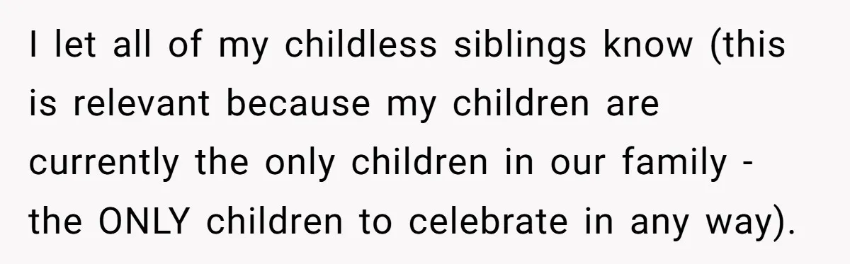 I let all of my childless siblings know (this is relevant because my children are currently the only children in our family - the ONLY children to celebrate in any...