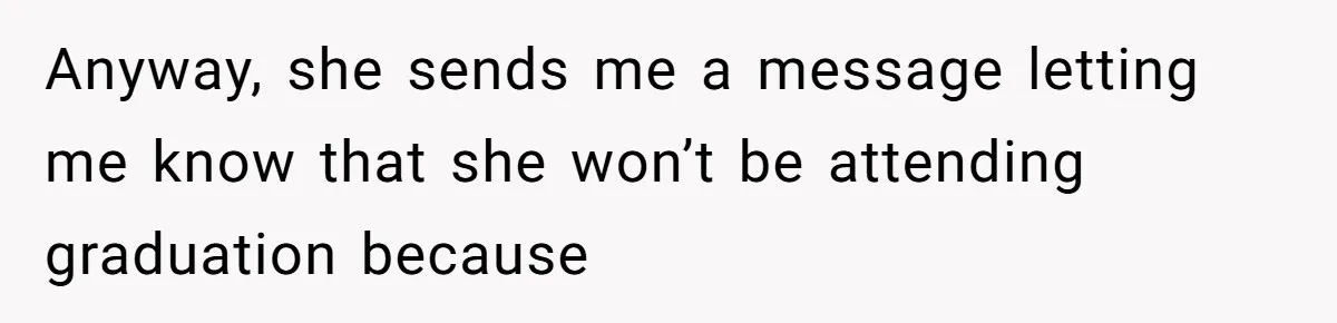 Anyway, she sends me a message letting me know that she won’t be attending graduation because