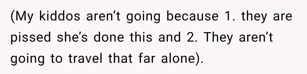 (My kiddos aren’t going because 1. they are pissed she’s done this and 2. They aren’t going to travel that far alone).