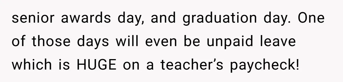 senior awards day, and graduation day. One of those days will even be unpaid leave which is HUGE on a teacher’s paycheck!