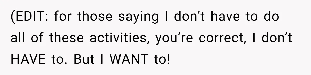(EDIT: for those saying I don’t have to do all of these activities, you’re correct, I don’t HAVE to. But I WANT to!