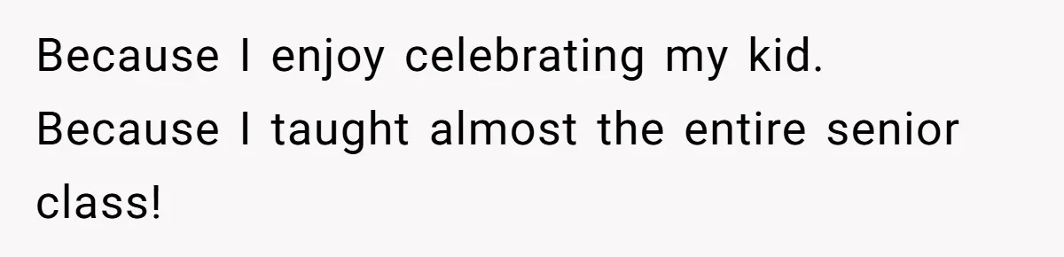 Because I enjoy celebrating my kid. Because I taught almost the entire senior class!