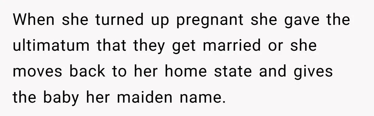 When she turned up pregnant she gave the ultimatum that they get married or she moves back to her home state and gives the baby her maiden name.