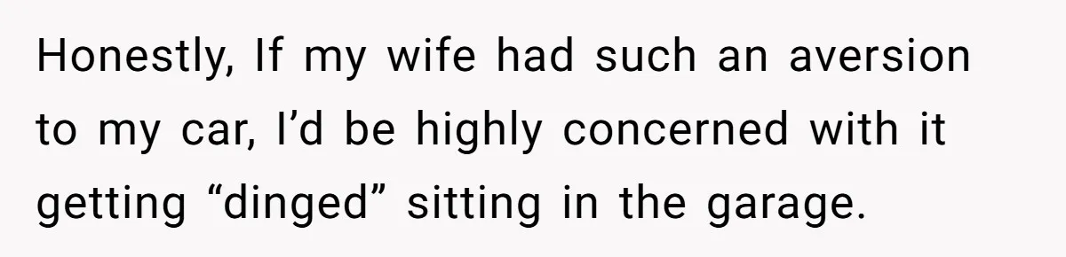 Honestly, If my wife had such an aversion to my car, I’d be highly concerned with it getting “dinged” sitting in the garage.