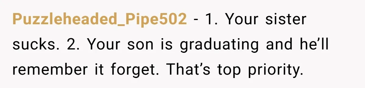 Puzzleheaded_Pipe502 − 1. Your sister sucks. 2. Your son is graduating and he’ll remember it forget. That’s top priority.