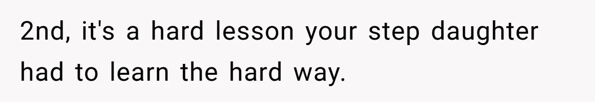 2nd, it's a hard lesson your step daughter had to learn the hard way.