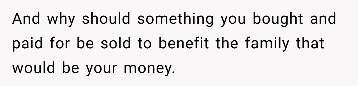 And why should something you bought and paid for be sold to benefit the family that would be your money.