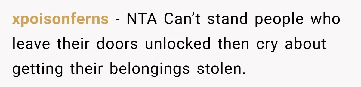 xpoisonferns − NTA Can’t stand people who leave their doors unlocked then cry about getting their belongings stolen.
