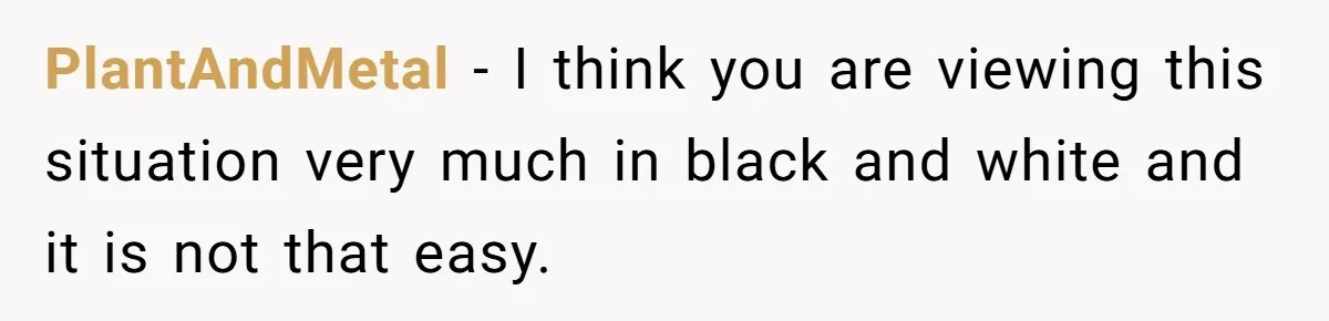 PlantAndMetal − I think you are viewing this situation very much in black and white and it is not that easy.