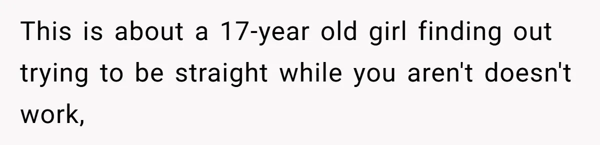 This is about a 17-year old girl finding out trying to be straight while you aren't doesn't work,