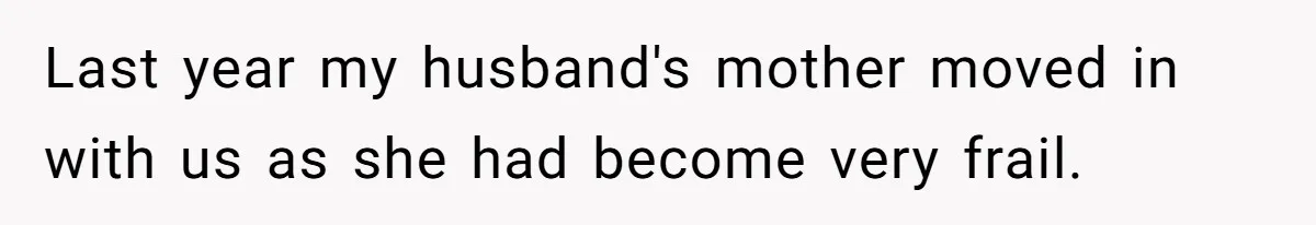 Last year my husband's mother moved in with us as she had become very frail.