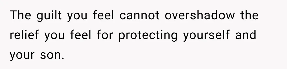 The guilt you feel cannot overshadow the relief you feel for protecting yourself and your son.