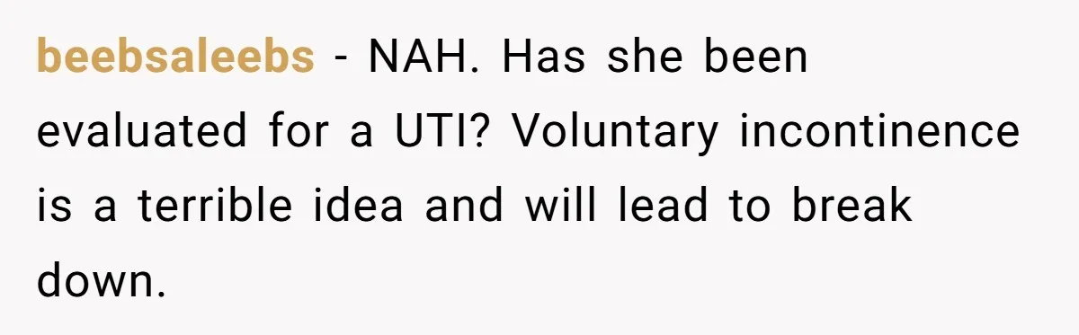 beebsaleebs − NAH. Has she been evaluated for a UTI? Voluntary incontinence is a terrible idea and will lead to break down.