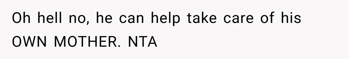 Oh hell no, he can help take care of his OWN MOTHER. NTA