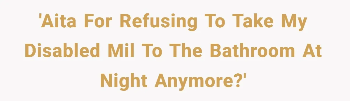 'AITA for refusing to take my disabled MIL to the bathroom at night anymore?'