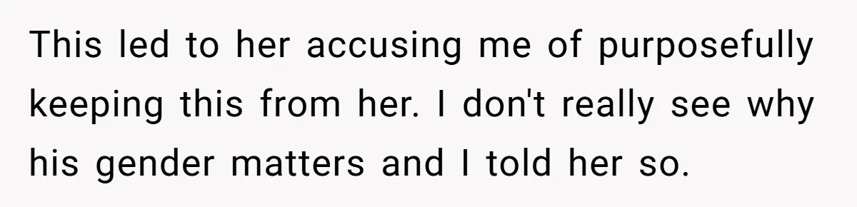 This led to her accusing me of purposefully keeping this from her. I don't really see why his gender matters and I told her so.