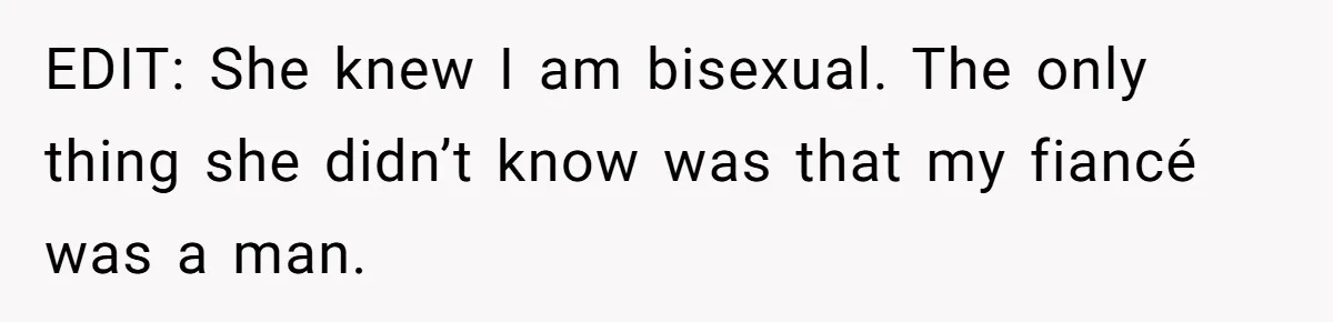 EDIT: She knew I am bisexual. The only thing she didn’t know was that my fiancé was a man.