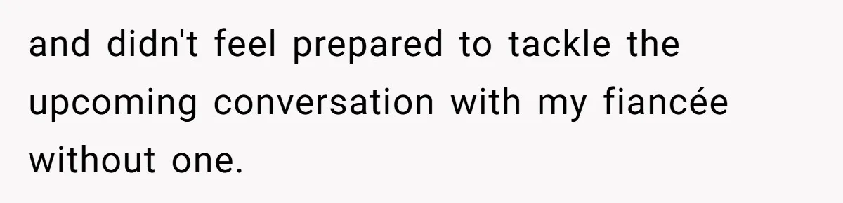 and didn't feel prepared to tackle the upcoming conversation with my fiancée without one.