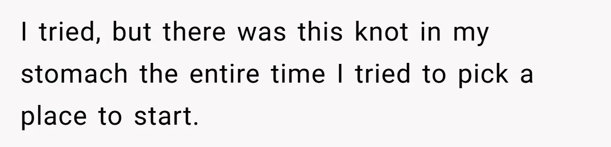 I tried, but there was this knot in my stomach the entire time I tried to pick a place to start.