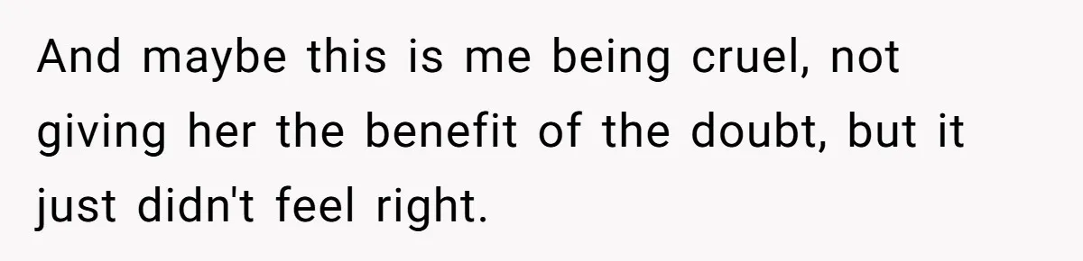 And maybe this is me being cruel, not giving her the benefit of the doubt, but it just didn't feel right.