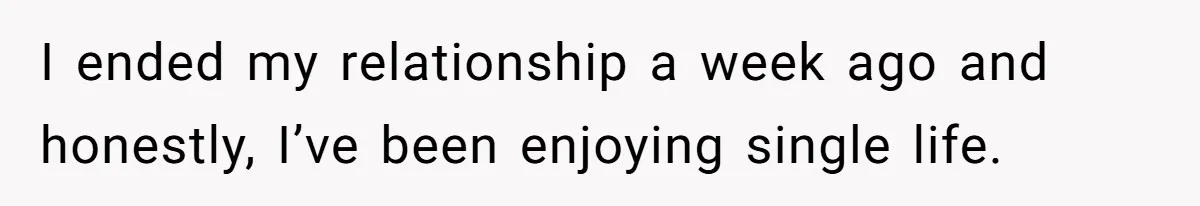 I ended my relationship a week ago and honestly, I’ve been enjoying single life.