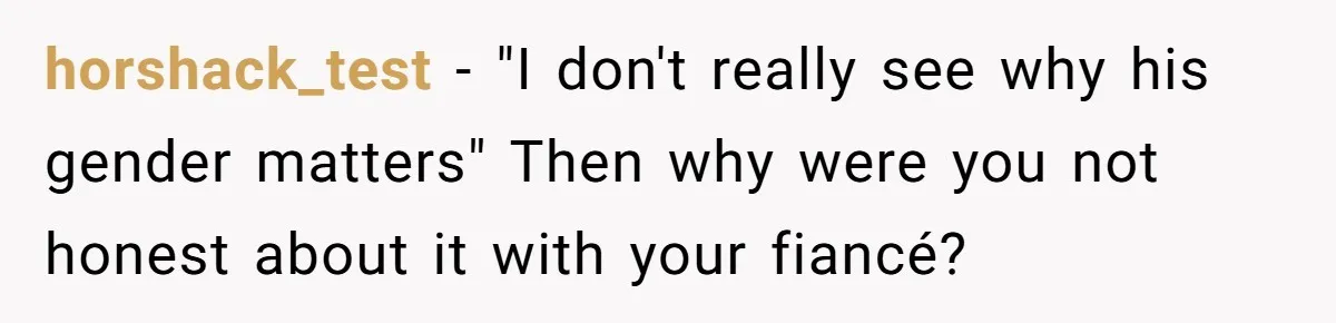horshack_test − "I don't really see why his gender matters" Then why were you not honest about it with your fiancé?