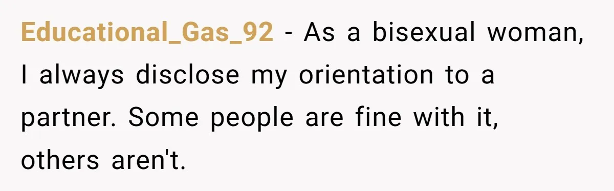 Educational_Gas_92 − As a bisexual woman, I always disclose my orientation to a partner. Some people are fine with it, others aren't.