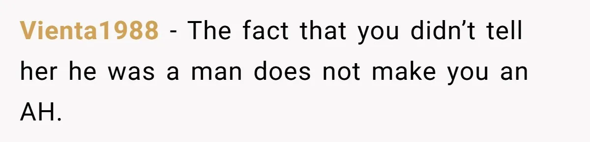 Vienta1988 − The fact that you didn’t tell her he was a man does not make you an AH.