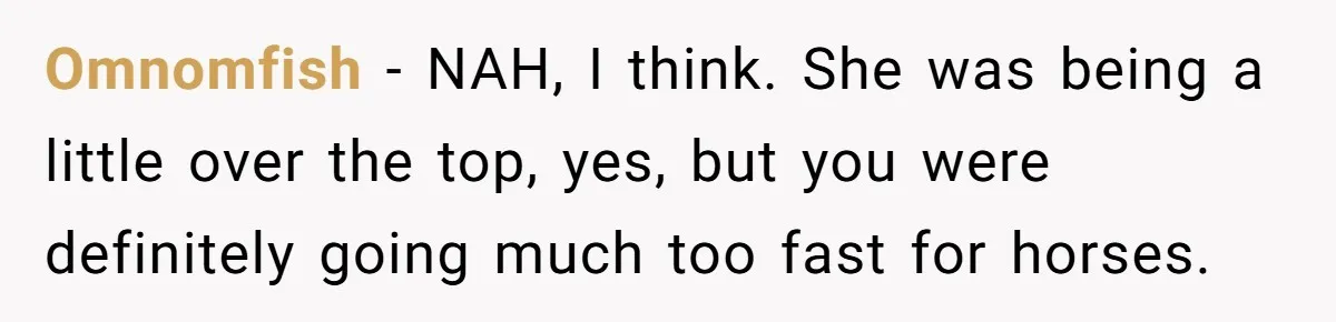 Omnomfish − NAH, I think. She was being a little over the top, yes, but you were definitely going much too fast for horses.