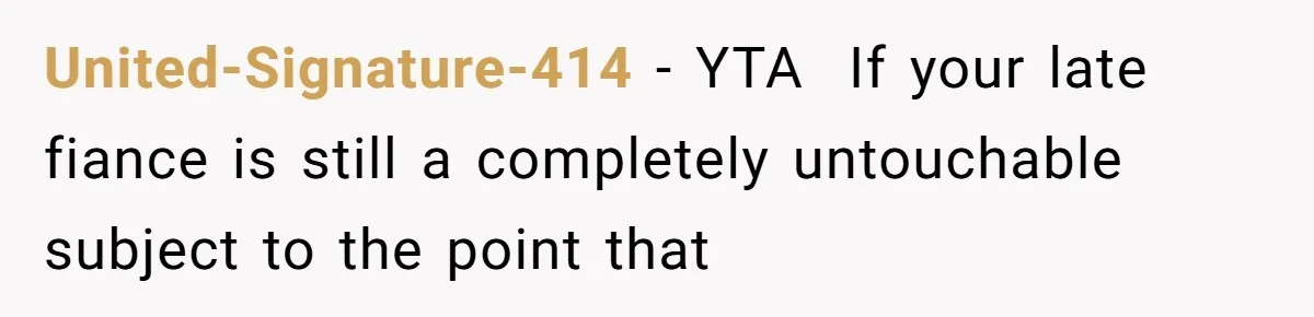United-Signature-414 − YTA  If your late fiance is still a completely untouchable subject to the point that