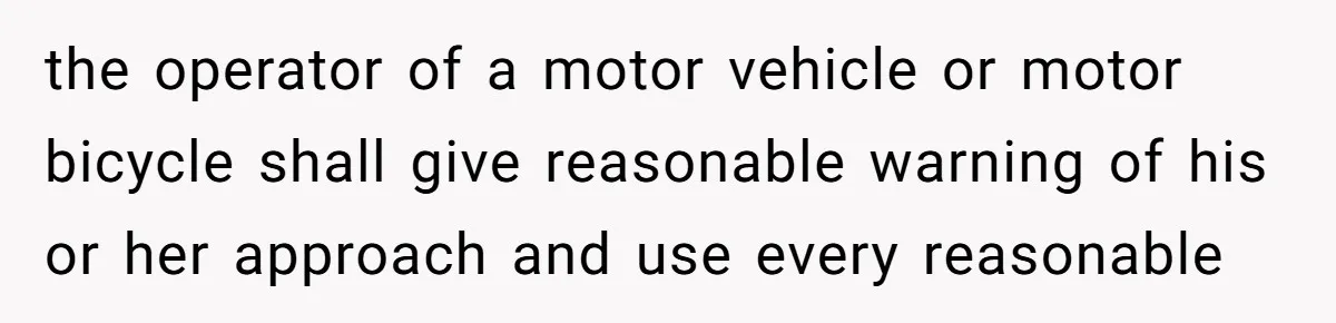 the operator of a motor vehicle or motor bicycle shall give reasonable warning of his or her approach and use every reasonable