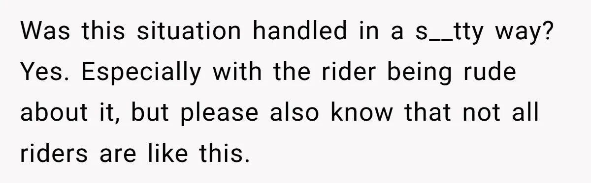 Was this situation handled in a s__tty way? Yes. Especially with the rider being rude about it, but please also know that not all riders are like this.