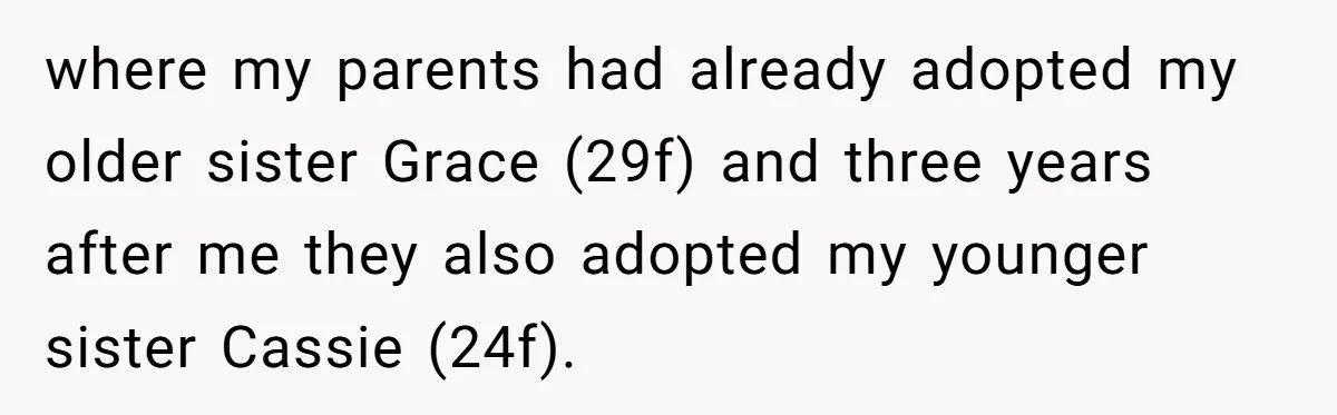 where my parents had already adopted my older sister Grace (29f) and three years after me they also adopted my younger sister Cassie (24f).
