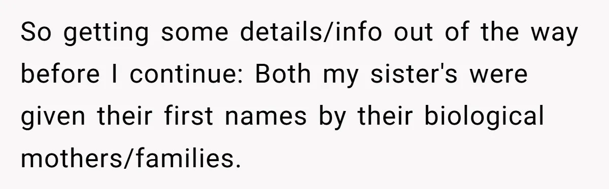 So getting some details/info out of the way before I continue: Both my sister's were given their first names by their biological mothers/families.