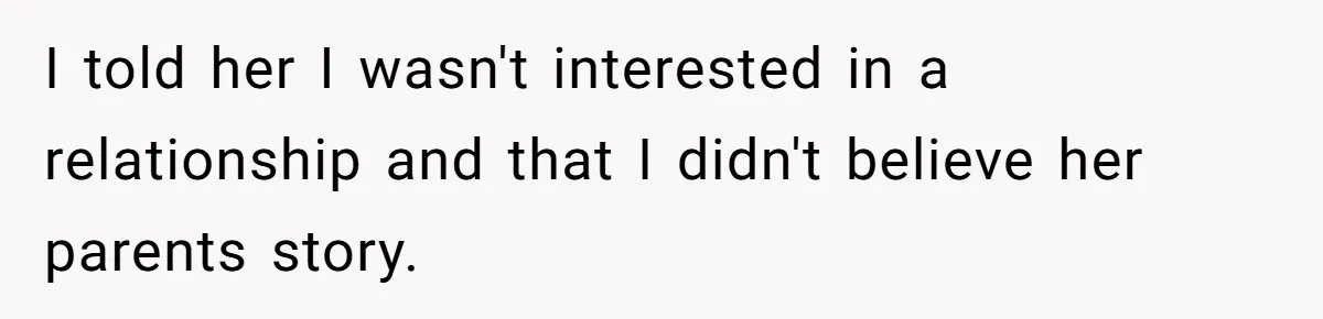 I told her I wasn't interested in a relationship and that I didn't believe her parents story.