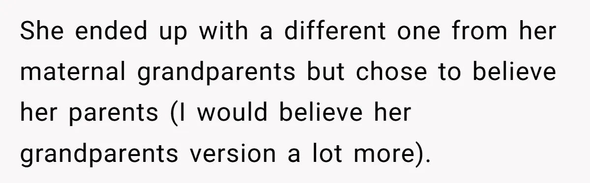 She ended up with a different one from her maternal grandparents but chose to believe her parents (I would believe her grandparents version a lot more).