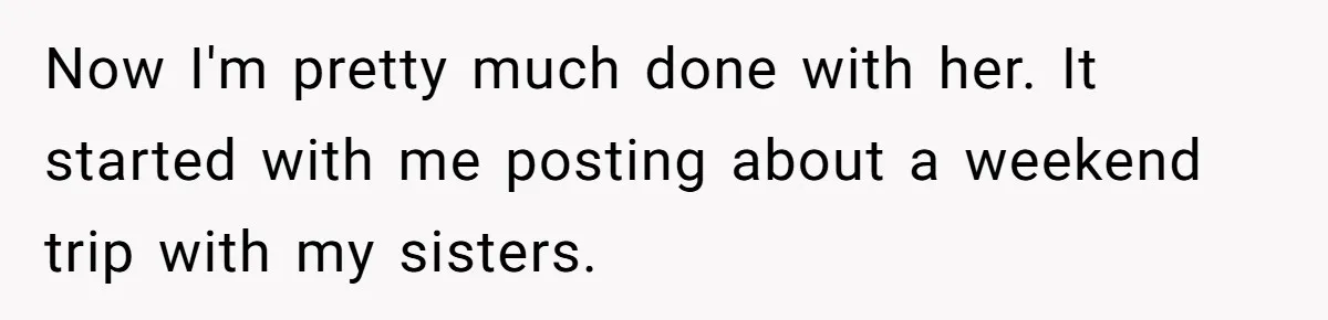 Now I'm pretty much done with her. It started with me posting about a weekend trip with my sisters.