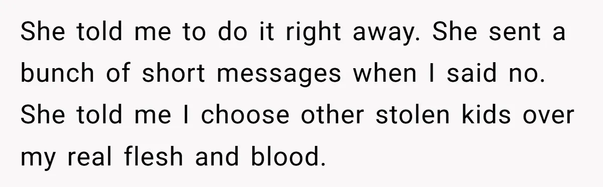 She told me to do it right away. She sent a bunch of short messages when I said no. She told me I choose other stolen kids over my real...