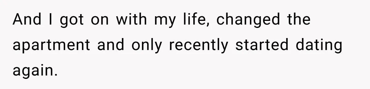 And I got on with my life, changed the apartment and only recently started dating again.