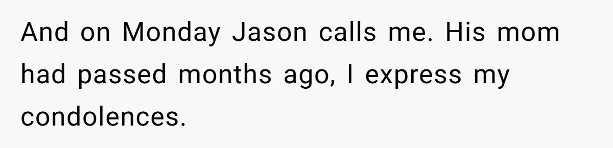 And on Monday Jason calls me. His mom had passed months ago, I express my condolences.