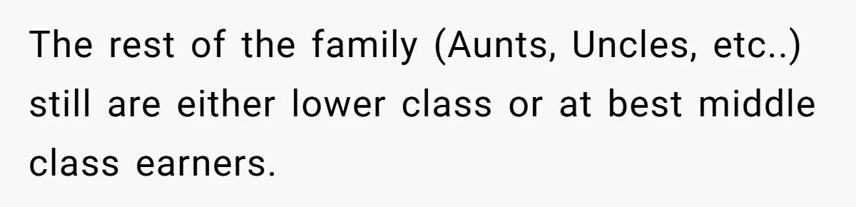 The rest of the family (Aunts, Uncles, etc..) still are either lower class or at best middle class earners.