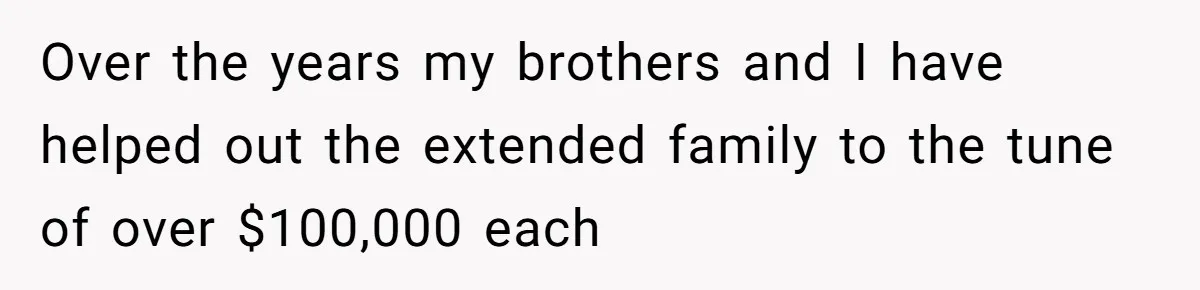Over the years my brothers and I have helped out the extended family to the tune of over $100,000 each