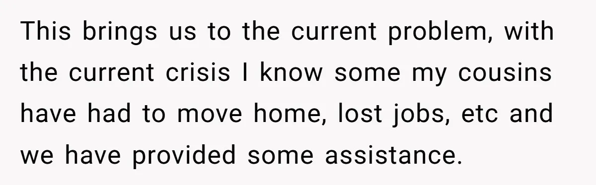 This brings us to the current problem, with the current crisis I know some my cousins have had to move home, lost jobs, etc and we have provided some assistance.