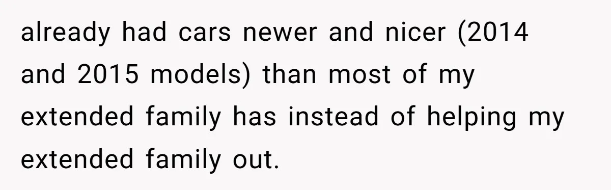 already had cars newer and nicer (2014 and 2015 models) than most of my extended family has instead of helping my extended family out.