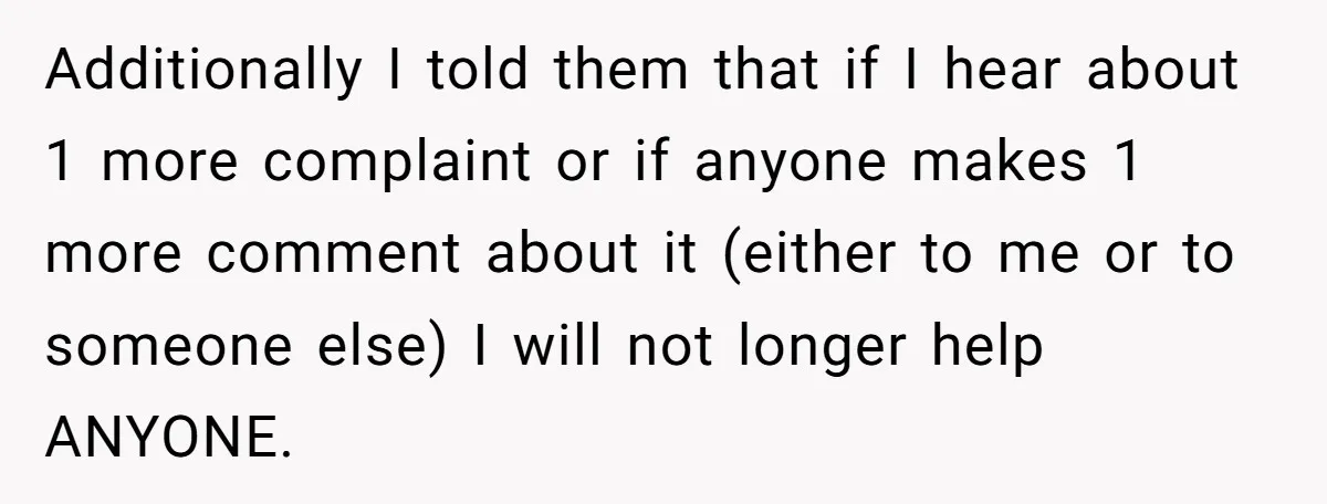 Additionally I told them that if I hear about 1 more complaint or if anyone makes 1 more comment about it (either to me or to someone else) I will...