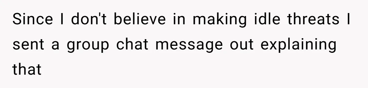 Since I don't believe in making idle threats I sent a group chat message out explaining that