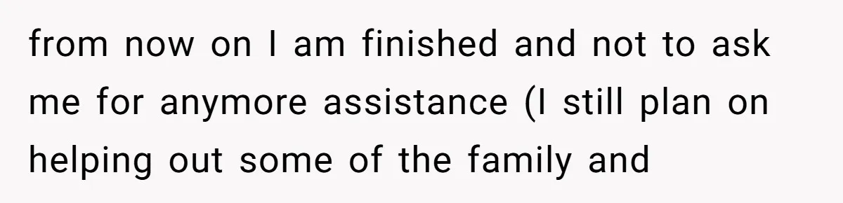 from now on I am finished and not to ask me for anymore assistance (I still plan on helping out some of the family and